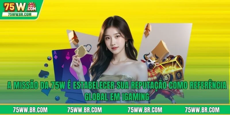 75W 10 A missão da 75W é estabelecer sua reputação como referência global em iGaming