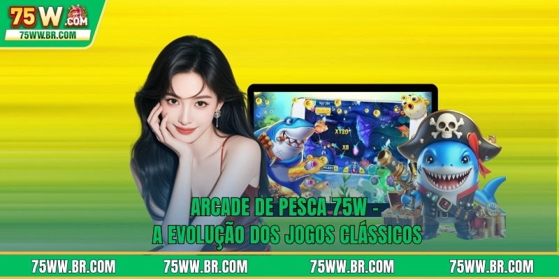 Arcade De Pesca 75W - A Evolução Dos Jogos Clássicos