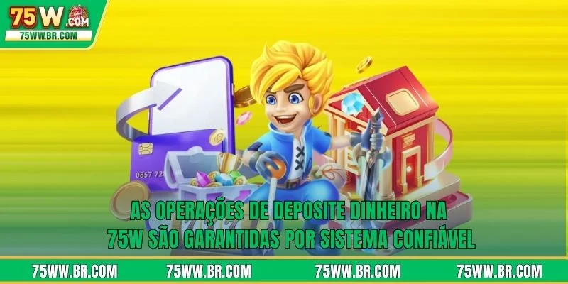 Deposite Dinheiro Na 75W 1 As operações de deposite dinheiro na 75W são garantidas por sistema confiável