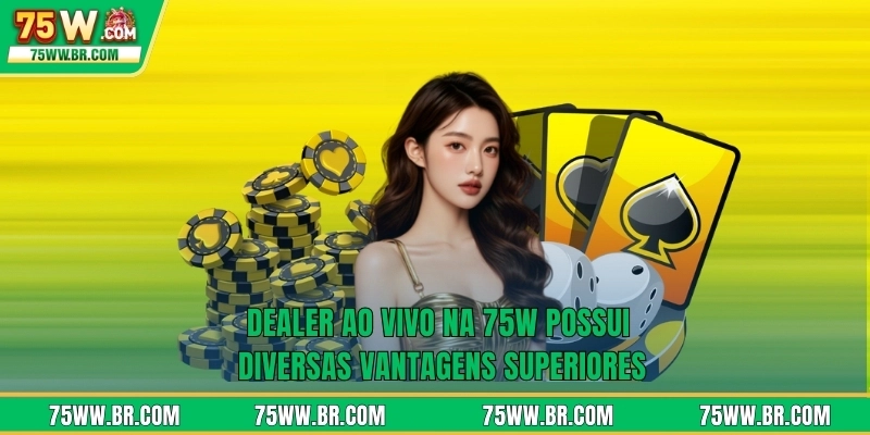 Dealer ao vivo na 75W possui diversas vantagens superiores